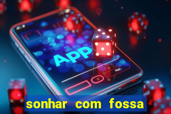 sonhar com fossa de fezes cheia